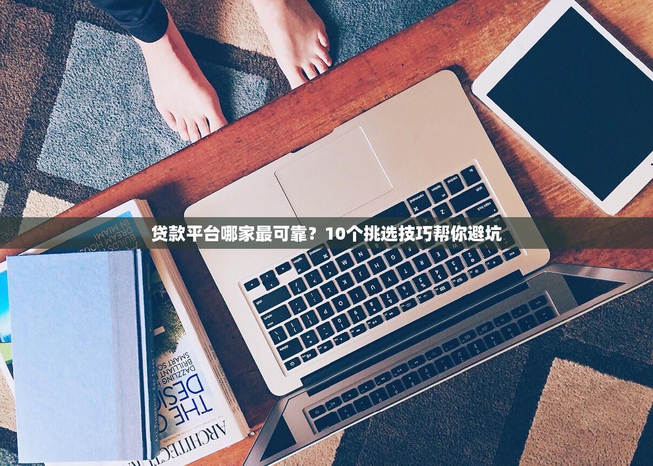 贷款平台哪家最可靠？10个挑选技巧帮你避坑