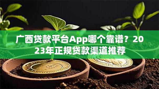 广西贷款平台App哪个靠谱？2023年正规贷款渠道推荐