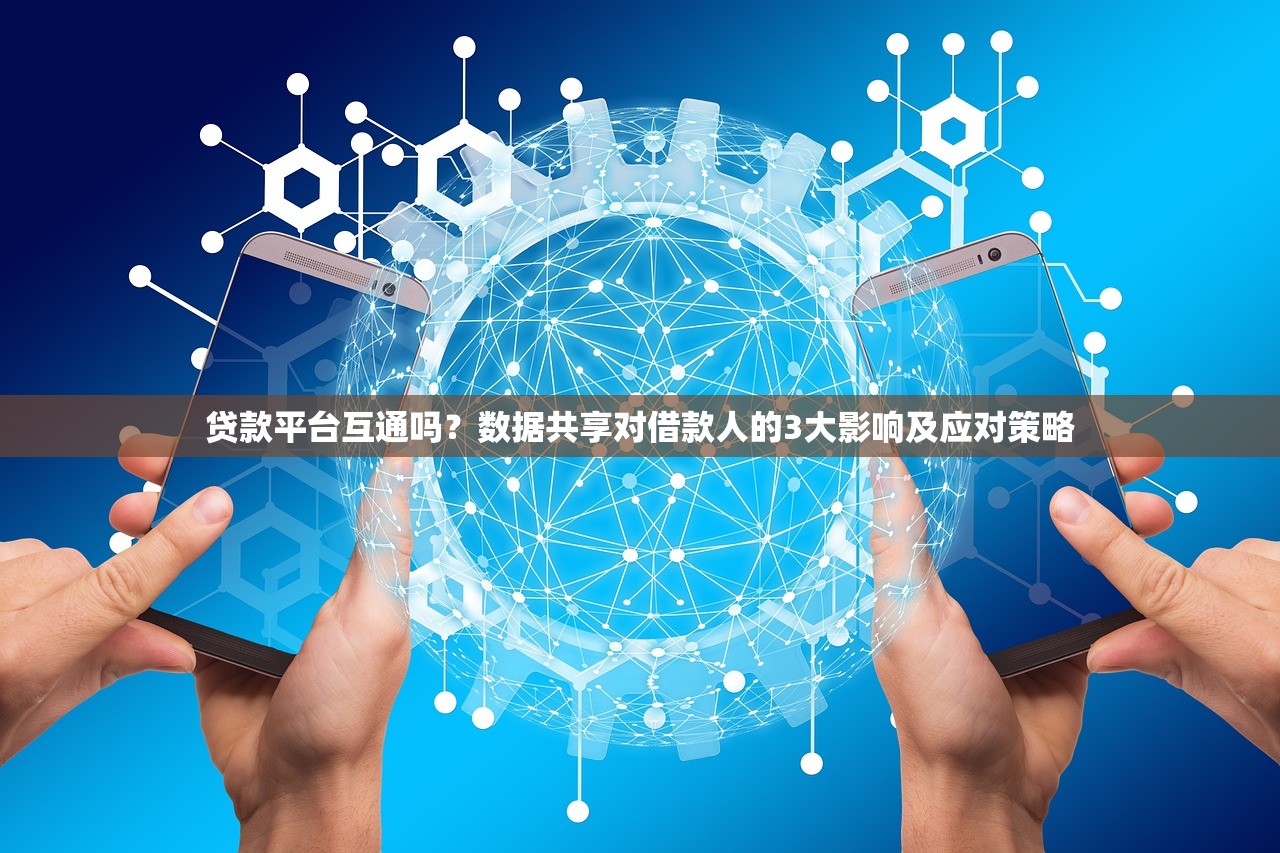 贷款平台互通吗？数据共享对借款人的3大影响及应对策略