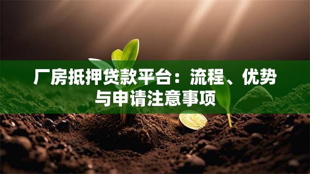 厂房抵押贷款平台:流程、优势与申请注意事项 厂房抵押贷款平台:流程、优势与申请注意事项