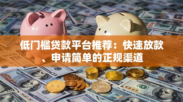 低门槛贷款平台推荐：快速放款、申请简单的正规渠道