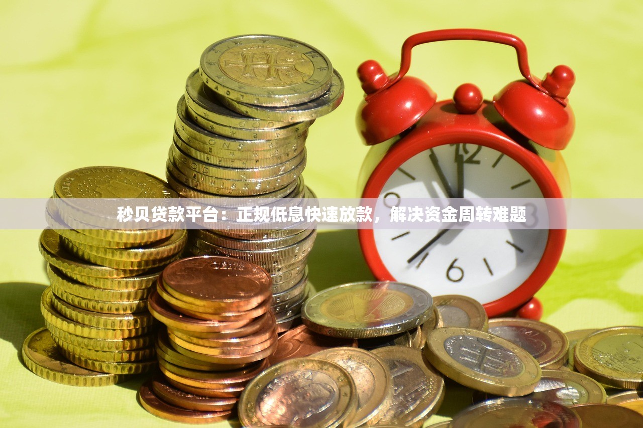 秒贝贷款平台:正规低息快速放款,解决资金周转难题 秒贝贷款平台:正规低息快速放款,解决资金周转难题