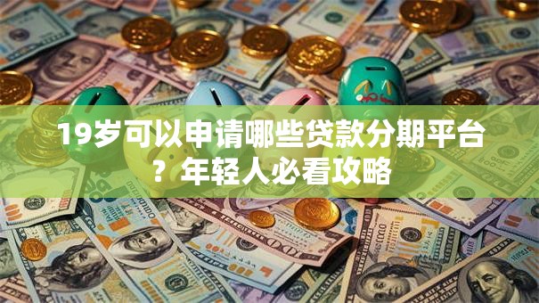 19岁可以申请哪些贷款分期平台？年轻人必看攻略