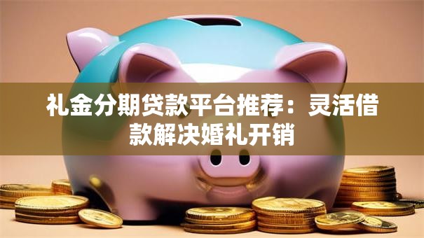 礼金分期贷款平台推荐：灵活借款解决婚礼开销
