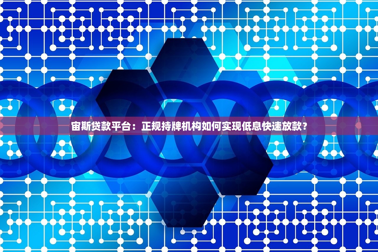 宙斯贷款平台：正规持牌机构如何实现低息快速放款？