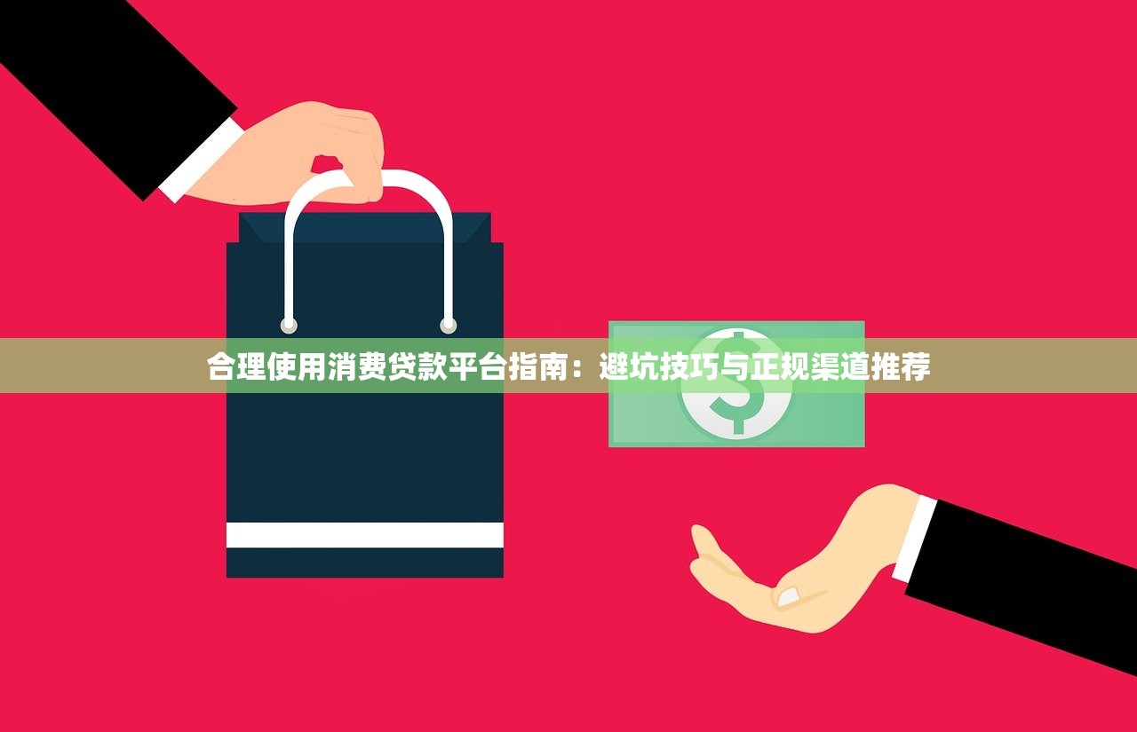 合理使用消费贷款平台指南：避坑技巧与正规渠道推荐