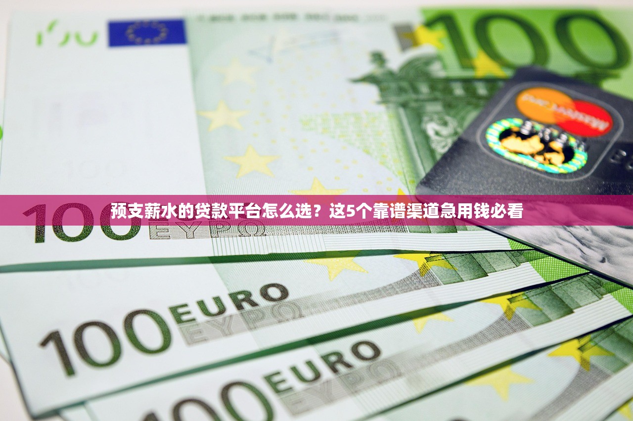 预支薪水的贷款平台怎么选？这5个靠谱渠道急用钱必看
