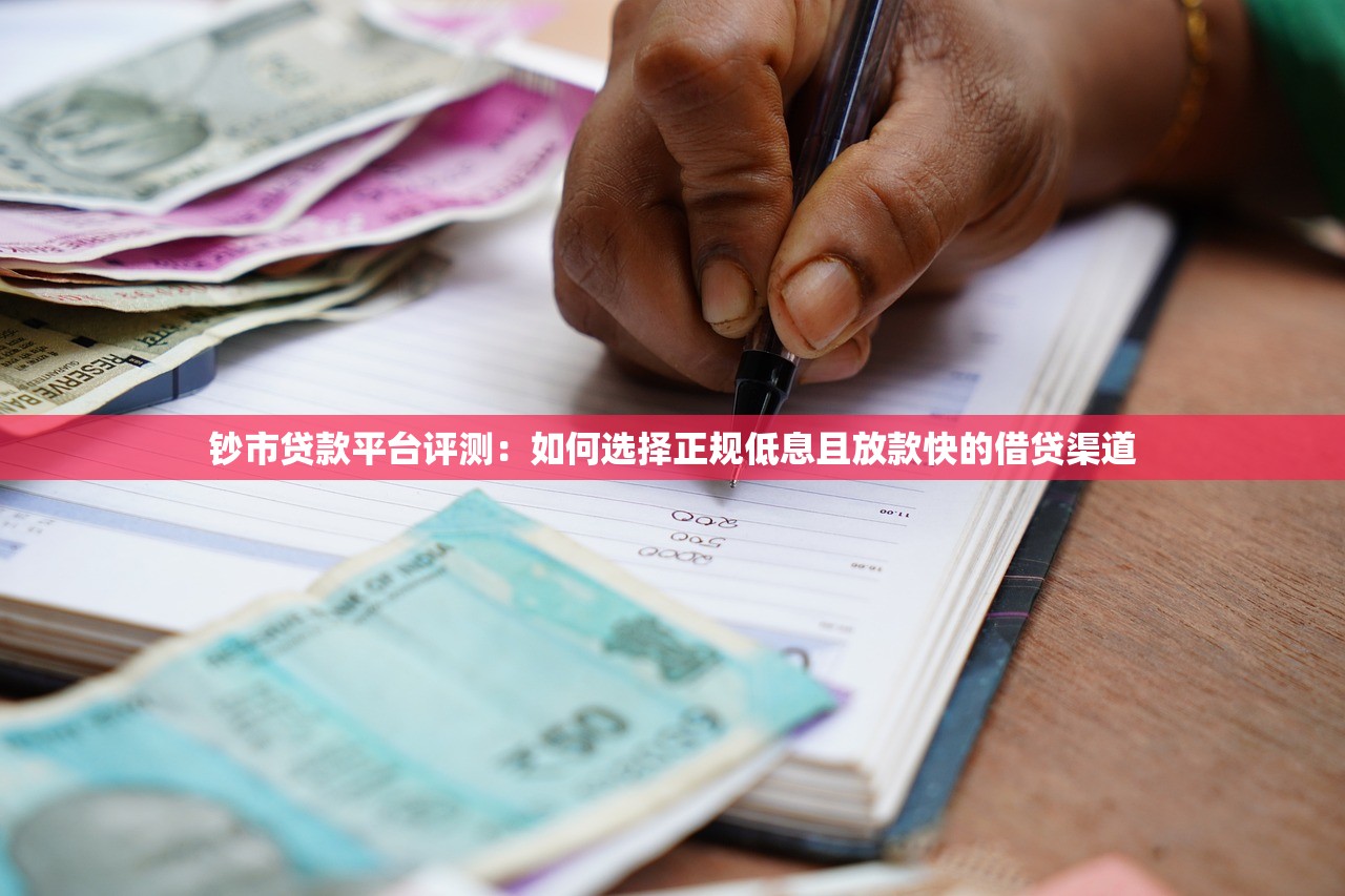 钞市贷款平台评测：如何选择正规低息且放款快的借贷渠道