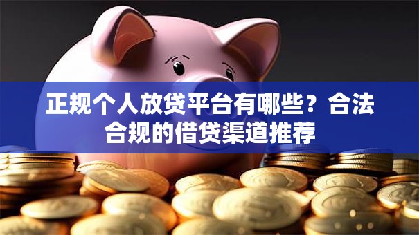 正规个人放贷平台有哪些？合法合规的借贷渠道推荐