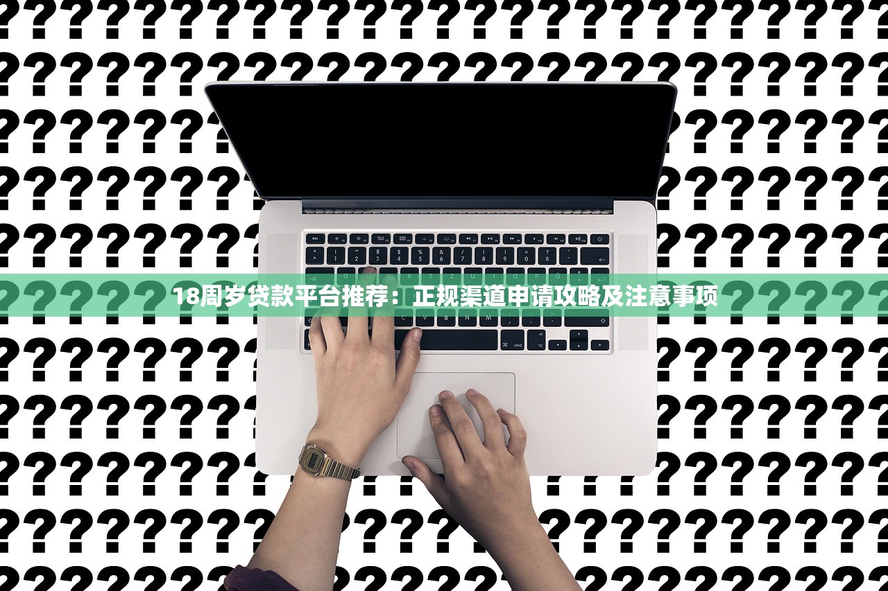 18周岁贷款平台推荐:正规渠道申请攻略及注意事项 18周岁贷款平台推荐:正规渠道申请攻略及注意事项