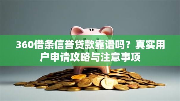 360借条信誉贷款靠谱吗？真实用户申请攻略与注意事项