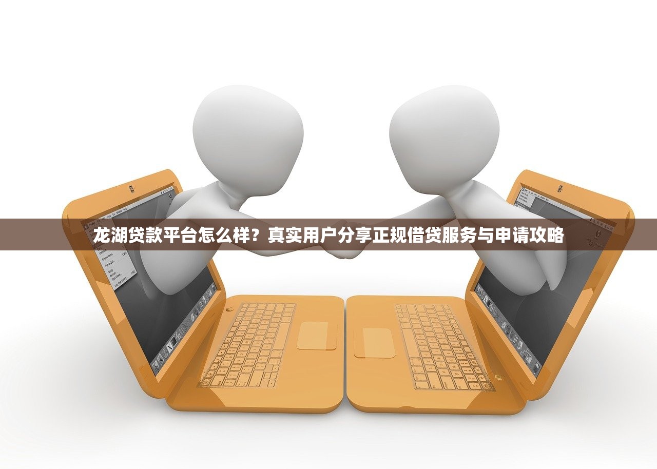 龙湖贷款平台怎么样？真实用户分享正规借贷服务与申请攻略