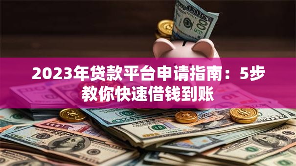 2023年贷款平台申请指南：5步教你快速借钱到账