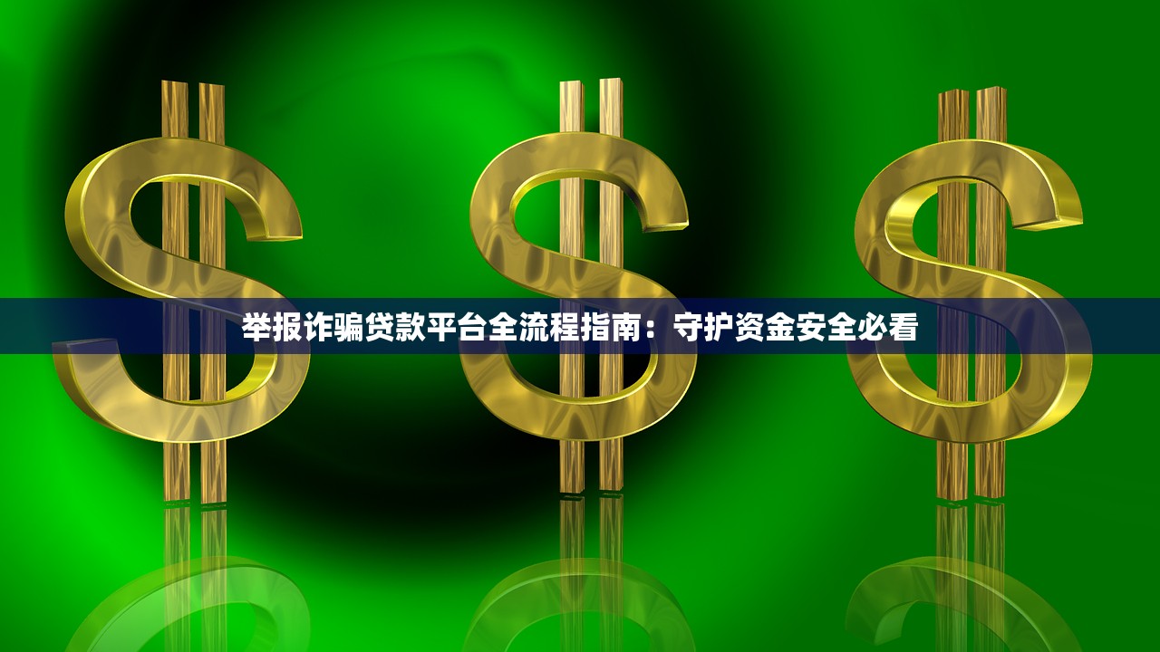 举报诈骗贷款平台全流程指南：守护资金安全必看