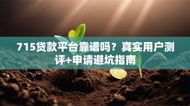 715贷款平台靠谱吗?真实用户测评+申请避坑指南 715贷款平台靠谱吗?真实用户测评+申请避坑指南