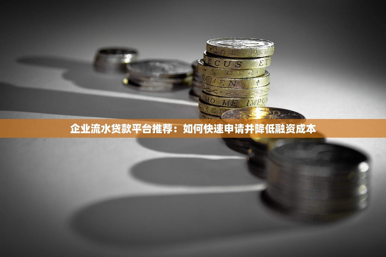 企业流水贷款平台推荐：如何快速申请并降低融资成本