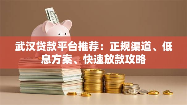 武汉贷款平台推荐:正规渠道、低息方案、快速放款攻略 武汉贷款平台推荐:正规渠道、低息方案、快速放款攻略