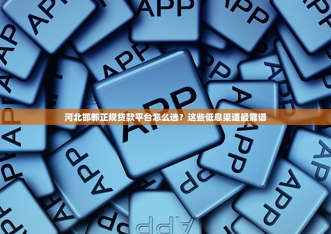 河北邯郸正规贷款平台怎么选？这些低息渠道最靠谱