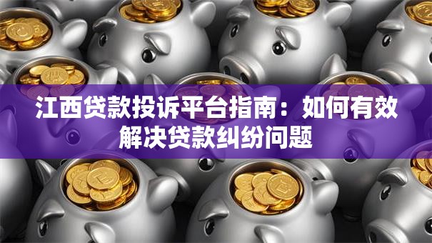 江西贷款投诉平台指南:如何有效解决贷款纠纷问题 江西贷款投诉平台指南:如何有效解决贷款纠纷问题