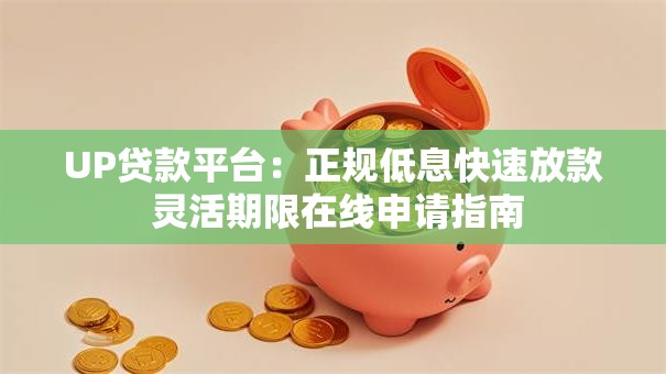 UP贷款平台：正规低息快速放款 灵活期限在线申请指南