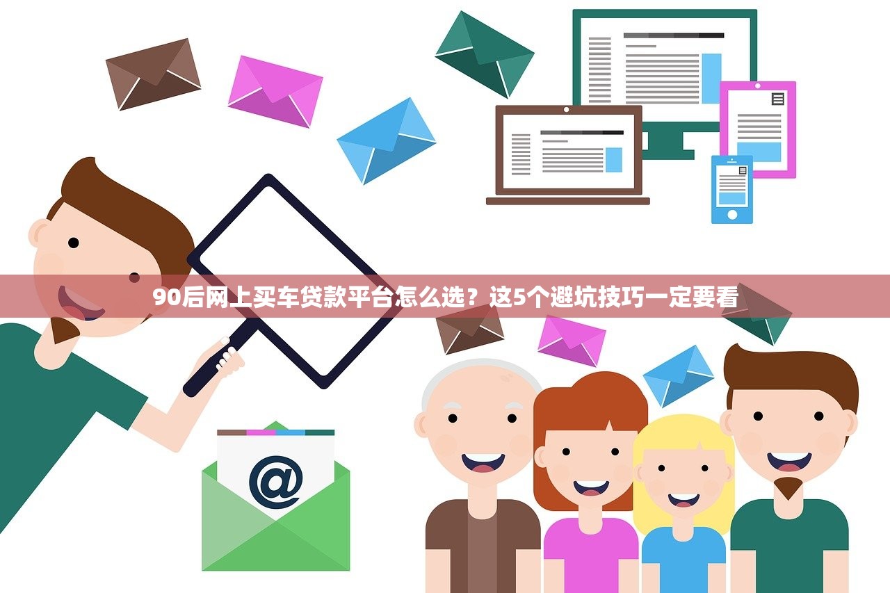 90后网上买车贷款平台怎么选？这5个避坑技巧一定要看