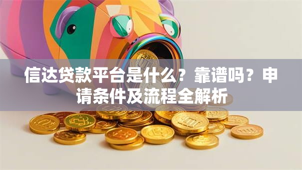 信达贷款平台是什么?靠谱吗?申请条件及流程全解析 信达贷款平台是什么?靠谱吗?申请条件及流程全解析