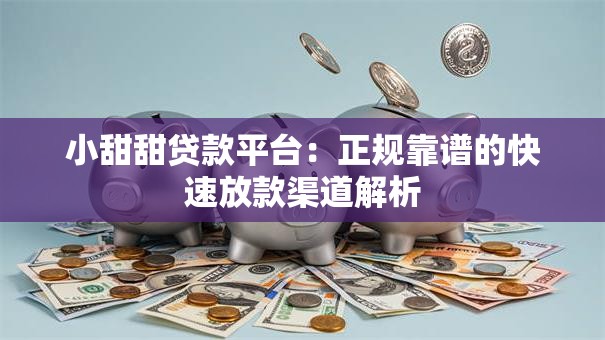 小甜甜贷款平台：正规靠谱的快速放款渠道解析