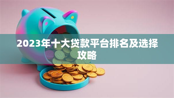2023年十大贷款平台排名及选择攻略 2023年十大贷款平台排名及选择攻略