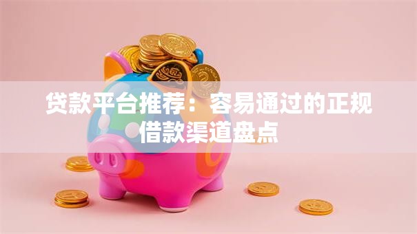 贷款平台推荐:容易通过的正规借款渠道盘点 贷款平台推荐:容易通过的正规借款渠道盘点