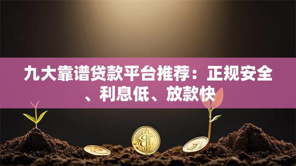 九大靠谱贷款平台推荐:正规安全、利息低、放款快 九大靠谱贷款平台推荐:正规安全、利息低、放款快