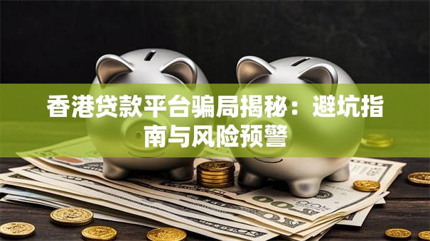 香港贷款平台骗局揭秘：避坑指南与风险预警