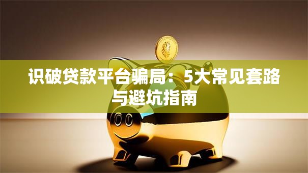 识破贷款平台骗局：5大常见套路与避坑指南