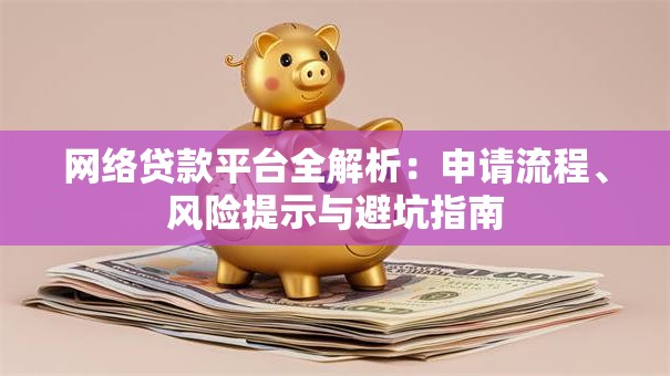 网络贷款平台全解析：申请流程、风险提示与避坑指南