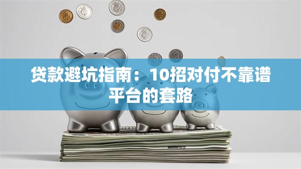贷款避坑指南：10招对付不靠谱平台的套路