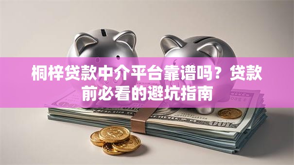 桐梓贷款中介平台靠谱吗?贷款前必看的避坑指南 桐梓贷款中介平台靠谱吗?贷款前必看的避坑指南