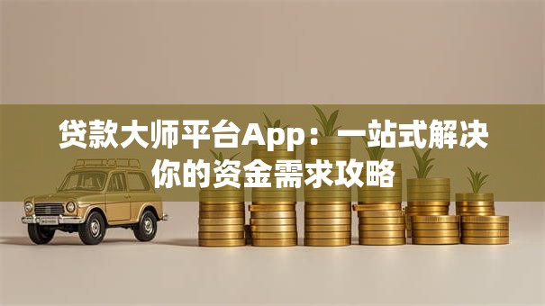 贷款大师平台App:一站式解决你的资金需求攻略 贷款大师平台App:一站式解决你的资金需求攻略