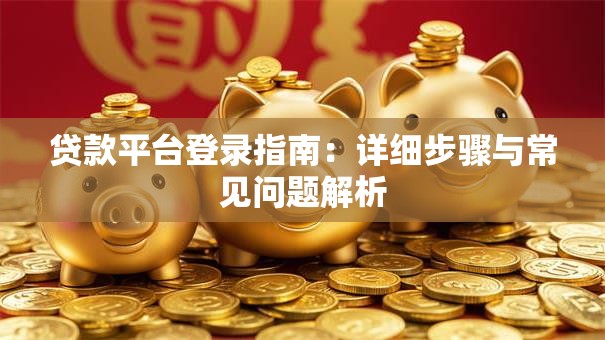 贷款平台登录指南：详细步骤与常见问题解析