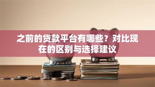 之前的贷款平台有哪些？对比现在的区别与选择建议