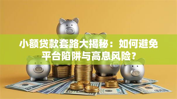 小额贷款套路大揭秘：如何避免平台陷阱与高息风险？