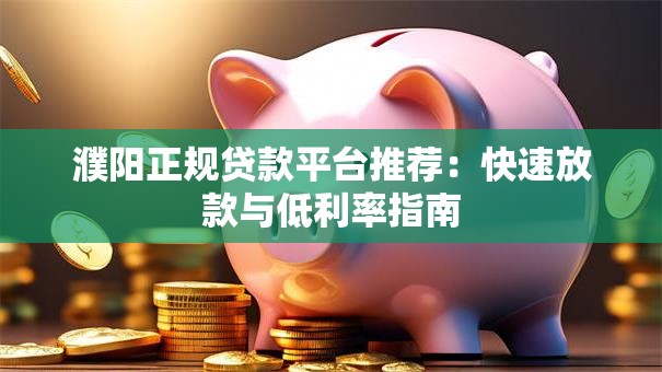 濮阳正规贷款平台推荐:快速放款与低利率指南 濮阳正规贷款平台推荐:快速放款与低利率指南