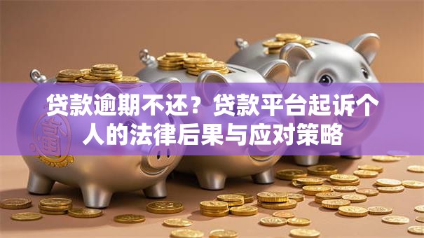 贷款逾期不还？贷款平台起诉个人的法律后果与应对策略