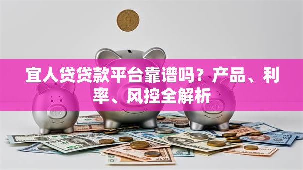宜人贷贷款平台靠谱吗？产品、利率、风控全解析