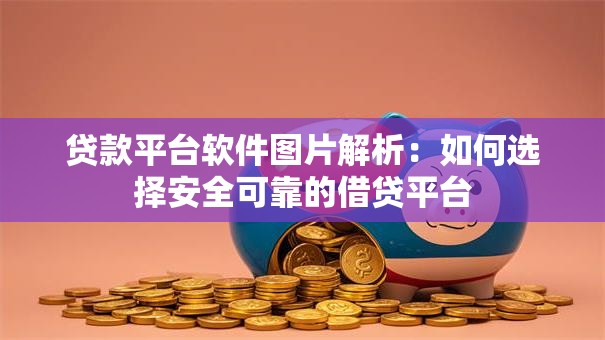 贷款平台软件图片解析:如何选择安全可靠的借贷平台 贷款平台软件图片解析:如何选择安全可靠的借贷平台