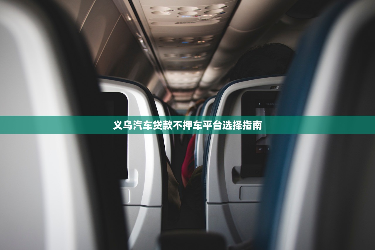 义乌汽车贷款不押车平台选择指南 义乌汽车贷款不押车平台选择指南