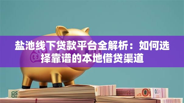盐池线下贷款平台全解析：如何选择靠谱的本地借贷渠道