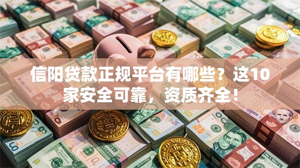 信阳贷款正规平台有哪些？这10家安全可靠，资质齐全！