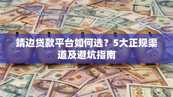 靖边贷款平台如何选？5大正规渠道及避坑指南