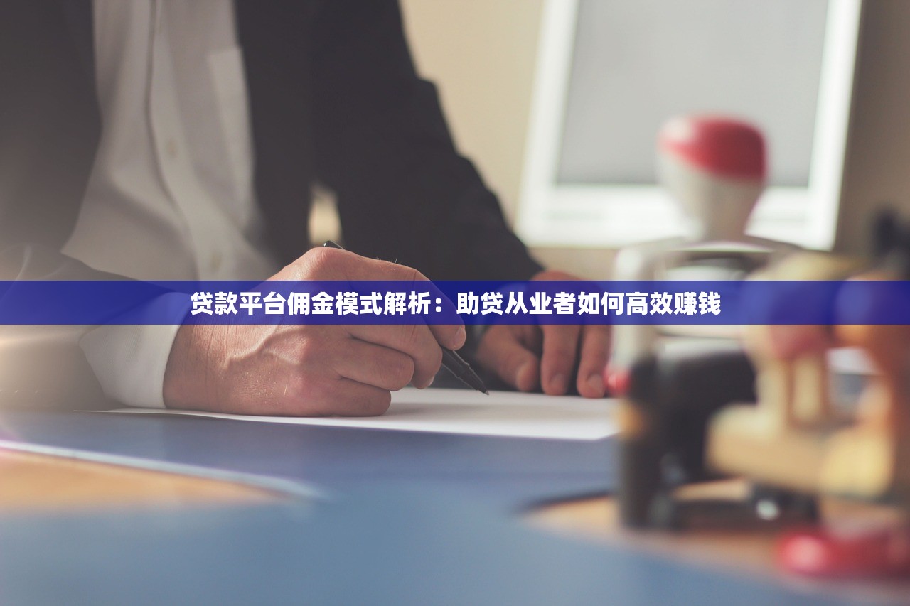 贷款平台佣金模式解析:助贷从业者如何高效赚钱 贷款平台佣金模式解析:助贷从业者如何高效赚钱