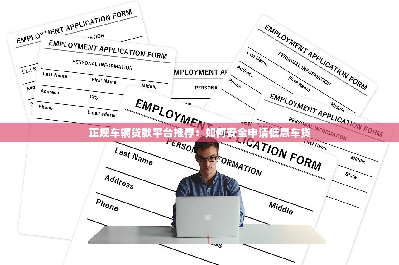 正规车辆贷款平台推荐：如何安全申请低息车贷