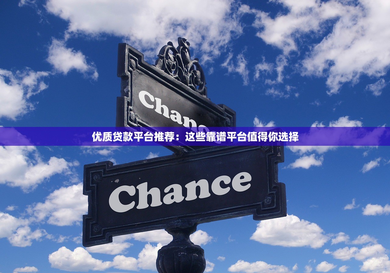 优质贷款平台推荐：这些靠谱平台值得你选择